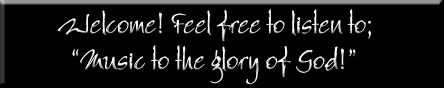 Welcome!  Feel free to listen to; "Music to the glory of God!"